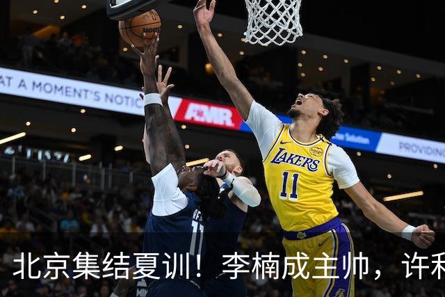 北京集结夏训！李楠成主帅，许利民成总教练，赵睿已归队！